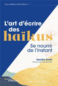 L'art d'écrire des haïkus. Se nourrir de l'instant - Duteil Danièle ; Senk Pascale