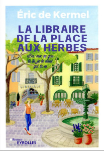 La libraire de la place aux herbes. Dis-moi ce que tu lis, je te dirai qui tu es - Kermel Eric de ; Penchinat Camille ; Orsenna Erik