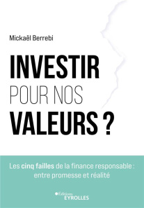 Investir pour nos valeurs ? Les cinq failles de la finance responsable : entre promesse et réalité - Berrebi Mickaël