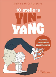 10 ateliers yin-yang pour faire bouger sa vie professionnelle - Meyer-Léotard Camille ; Martin-Bricout Jeanne