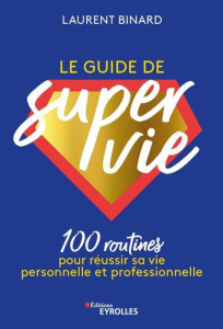 Le guide de super vie. 100 routines pour réussir sa vie personnelle et professionnelle - Binard Laurent