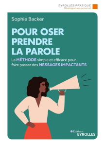 Pour oser prendre la parole. La méthode simple et efficace pour faire passer des messages impactants - Backer Sophie