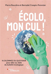 Ecolo, mon cul ! 14 dilemmes du quotidien pour aller au-delà du bullshit écologique - Rouvière Pierre ; Crespin-Pommier Barnabé ; Prévot