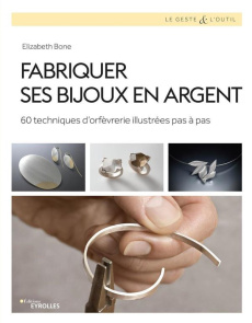 Fabriquer ses bijoux en argent. 60 techniques d'orfèvrerie illustrées pas à pas - Bone Elizabeth ; Valentin Véronique ; Young Xavier