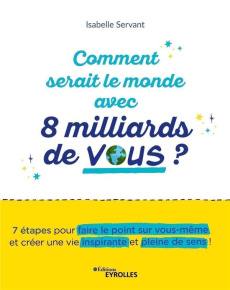 Comment serait le monde avec 8 milliards de vous ?. 7 étapes pour faire le point sur vous-mêmes - Servant Isabelle