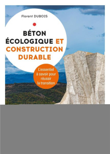 Béton écologique et construction durable. L'essentiel de ce qu'il faut savoir pour réussir la transi - Dubois Florent