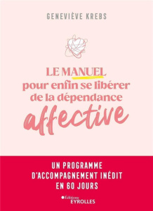 Le manuel pour enfin se libérer de la dépendance affective. Un programme d'accompagnement inédit en - Krebs Geneviève