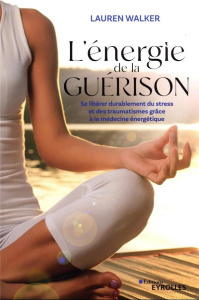 L'énergie de la guérison. Se libérer durablement du stress et des traumatismes grâce à la médecine é - Walker Lauren ; Ball Danièle ; Zapalac Mary Ann