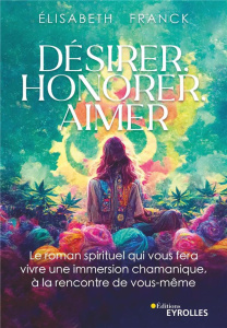 Désirer, honorer, aimer. Le roman spirituel qui vous fera vivre une immersion chamanique à la rencon - Franck Elisabeth