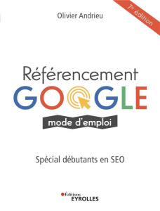 Référencement Google mode d'emploi. Spécial débutants en SEO, 7e édition - Andrieu Olivier