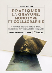 Pratiquer la gravure, monotype et collagraphie. Soustractif ou additif, à l'encre, à la peinture à l - Dekeyser Olivier