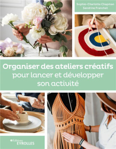 Organiser des ateliers créatifs pour lancer et développer son activité - Chapman Sophie-Charlotte ; Franchet Sandrine