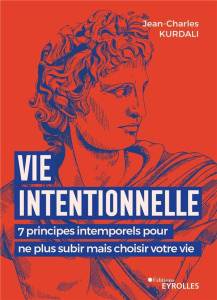 Vie intentionnelle. 7 principes intemporels pour ne plus subir mais choisir votre vie - Kurdali Jean-Charles ; Lubin Ulysse