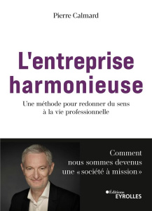 L'entreprise harmonieuse. Une méthode pour redonner du sens à la vie professionnelle - Calmard Pierre