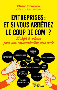 Entreprises : et si vous arrêtiez le coup de com ?. 12 défis à relever pour une communication plus v - Cimelière Olivier ; Libaert Thierry