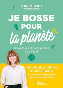 Je bosse pour la planète ! Trouve ta voie et donne du sens à ton travail - Petreault Claire ; Basch Lucie