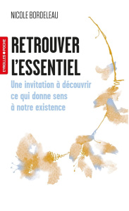 Retrouver l'essentiel. Une invitation à découvrir ce qui donne sens à notre existence - Bordeleau Nicole