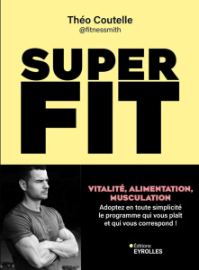Super fit. Vitalité, alimentation, musculation : Adoptez en toute simplicité le programme qui vous p - Coutelle Théo