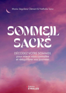 Sommeil sacré. Décodez votre sommeil pour mieux vous connaître et rééquilibrer vos journées - Clément Marie-Ségolène ; Sanz Nathalie