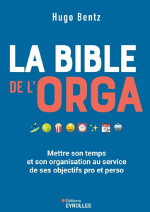 La bible de l'orga. Mettre son temps et son organisation au service de ses objectifs pro et perso - Bentz Hugo