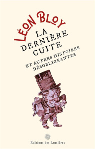 La dernière cuite - et autres histoires désobligeantes. Et autres histoires désobligeantes - Bloy Léon
