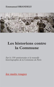 Les historiens contre la Commune. Sur le 150e anniversaire et la nouvelle historiographie de la Comm - Brandely Emmanuel ; Hasard Antoine