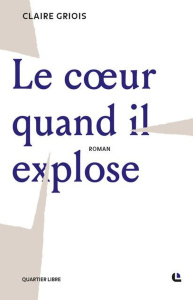 Le coeur quand il explose - Griois Claire