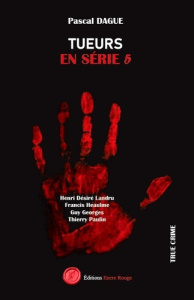 Tueurs en série. Tome 5, Henri Désiré Landru, Francis Heaulme, Guy Georges Thierry Paulin - Dague Pascal