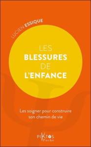 Les blessures de l'enfance. Les soigner pour construire son chemin de vie - Essique Lucien