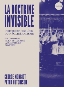 La Doctrine invisible. L'Histoire secrète du néolibéralisme (et comment il en est arrivé à contrôler - Monbiot George ; Hutchison Peter ; Ramadier Mathil