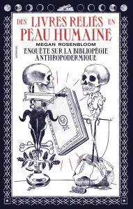 Des livres reliés en peau humaine. Enquête sur la bibliopégie anthropodermique - Rosenbloom Megan ; Hadjimarkos-Clarke Phoebe