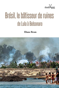 Brésil, le bâtisseur de ruines. De Lula à Bolsonaro - Brum Eliane ; Anacaona Paula ; Haddad Zavadinack A