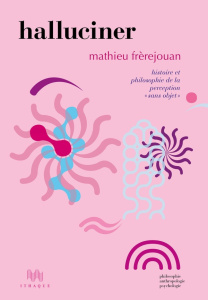 Halluciner. Histoire et philosophie de la perception "sans objet" - Frèrejouan Mathieu