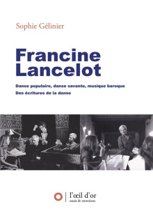 Francine Lancelot. Danse populaire, danse savante, musique baroque. Des écritures de la danse - Gélinier Sophie