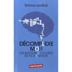 DECOMPLEXE MOI - LES BLESSURES CACHEES DE NOS ENFANTS - LEVILLAIR EMMA