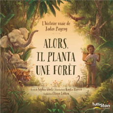 Alors, il planta une forêt. L'histoire vraie de Jadav Payeng - Gholz Sophia ; Harren Kayla ; Lebleu Olivier