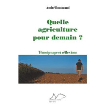 Quelle agriculture pour demain ? Témoignage et réflexions - Boutteaud André