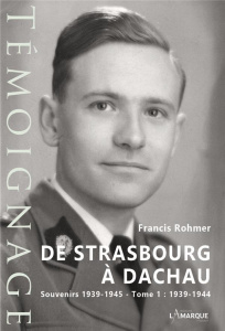 De Strasbourg à Dachau. Souvenirs 1939-1945 Tome 1, 1939-1944 - Rohmer Francis
