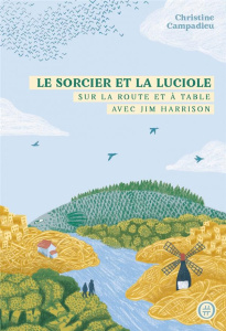 Le sorcier et la luciole. Sur la route et à table avec Jim Harrison - Campadieu Christine ; Busnel François ; Harrison J