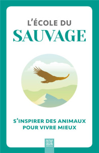 L'école du sauvage. S'inspirer des animaux pour vivre mieux - COLLECTIF