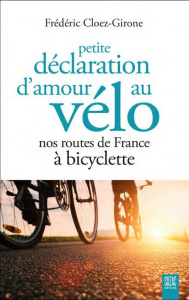Petite déclaration d'amour au vélo. Nos routes de France à bicyclette - Cloez-Girone Frédéric