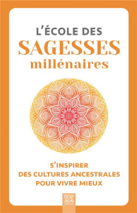 L'école des sagesses millénaires. S'inspirer des cultures ancestrales pour vivre mieux - COLLECTIF