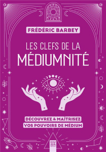 Les clefs de la médiumnité. Découvrez & maîtrisez vos pouvoirs de médium - Barbey Frédéric