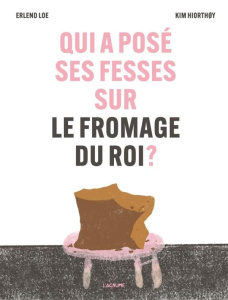 Qui a posé ses fesses sur le fromage du roi ? - Loe Erlend ; Hiorthoy Kim ; Pasquier Aude