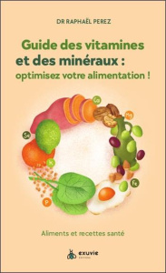 Guide des vitamines et minéraux : optimisez votre santé ! Aliments et recettes santé - Perez Raphaël ; Moine Fabien