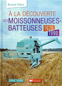 A la découverte des moissonneuses-batteuses 1920-1990 - Gibert Bernard