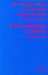 36, rue du Caire. Une histoire de la confection suivi D'Alexanderplatz au Sentier - Vasseur Nadine ; Vasseur Guy