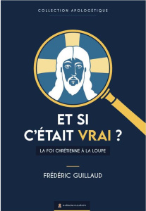 Et si c'était vrai ? - La Foi chrétienne à la loupe - Guillaud Frédéric