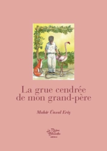 La grue cendrée de mon grand-père. Nouvelle - Eris Mahir ünsal ; Basol Murat ; Cingöz Noémi
