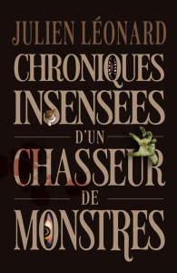Chroniques insensées d'un chasseur de monstres - Léonard Julien